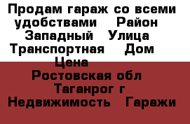 Продам гараж со всеми удобствами  › Район ­ Западный › Улица ­ Транспортная  › Дом ­ 115 › Цена ­ 150 000 - Ростовская обл., Таганрог г. Недвижимость » Гаражи   